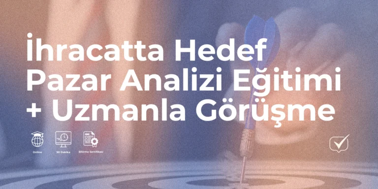 İhracatta Hedef Pazar Analizi + Uzmanla Görüşme